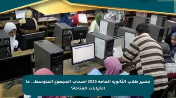 مصير طلاب الثانوية العامة 2025 أصحاب المجموع المتوسط.. ما الخيارات المتاحة؟